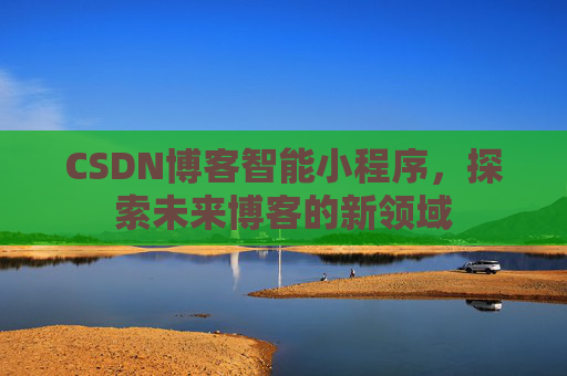CSDN博客智能小程序,探索未来博客的新领域
